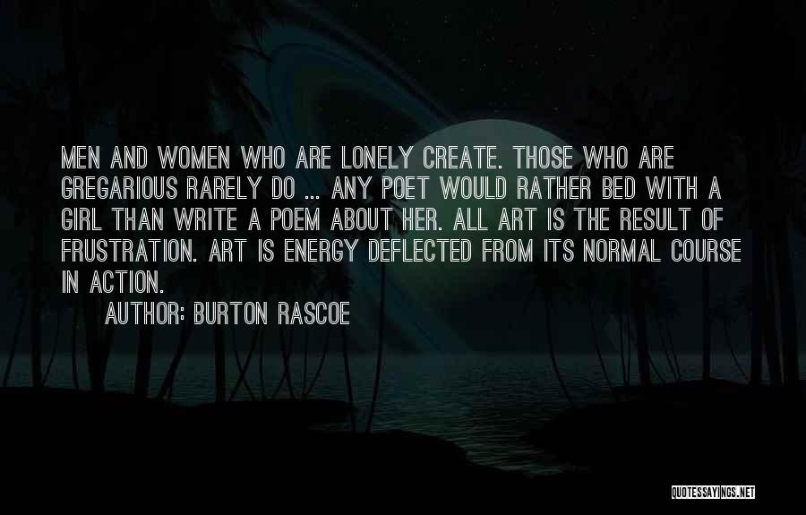 Burton Rascoe Quotes: Men And Women Who Are Lonely Create. Those Who Are Gregarious Rarely Do ... Any Poet Would Rather Bed With