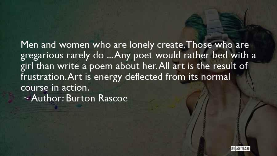 Burton Rascoe Quotes: Men And Women Who Are Lonely Create. Those Who Are Gregarious Rarely Do ... Any Poet Would Rather Bed With