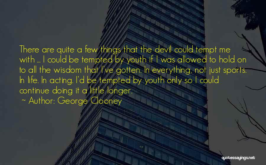 George Clooney Quotes: There Are Quite A Few Things That The Devil Could Tempt Me With ... I Could Be Tempted By Youth