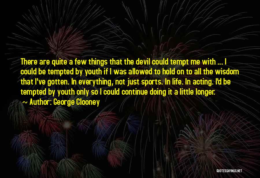 George Clooney Quotes: There Are Quite A Few Things That The Devil Could Tempt Me With ... I Could Be Tempted By Youth