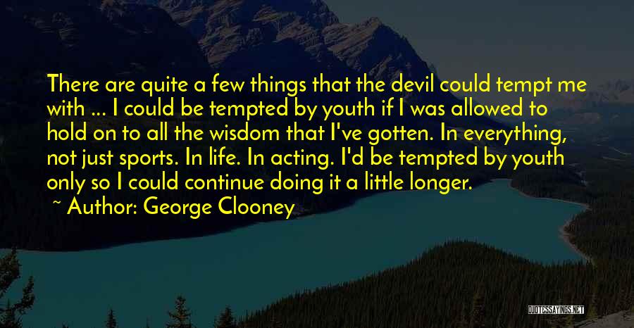 George Clooney Quotes: There Are Quite A Few Things That The Devil Could Tempt Me With ... I Could Be Tempted By Youth