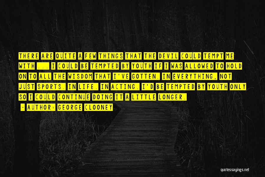 George Clooney Quotes: There Are Quite A Few Things That The Devil Could Tempt Me With ... I Could Be Tempted By Youth