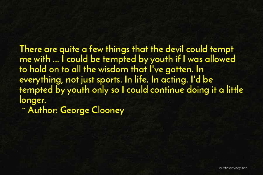 George Clooney Quotes: There Are Quite A Few Things That The Devil Could Tempt Me With ... I Could Be Tempted By Youth