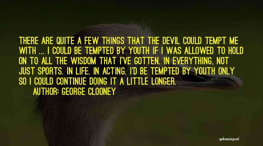 George Clooney Quotes: There Are Quite A Few Things That The Devil Could Tempt Me With ... I Could Be Tempted By Youth