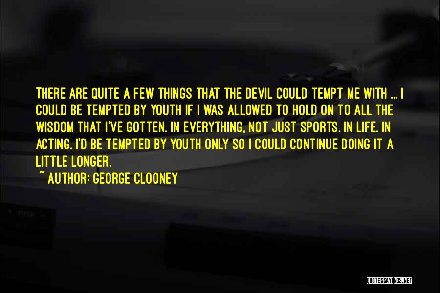 George Clooney Quotes: There Are Quite A Few Things That The Devil Could Tempt Me With ... I Could Be Tempted By Youth