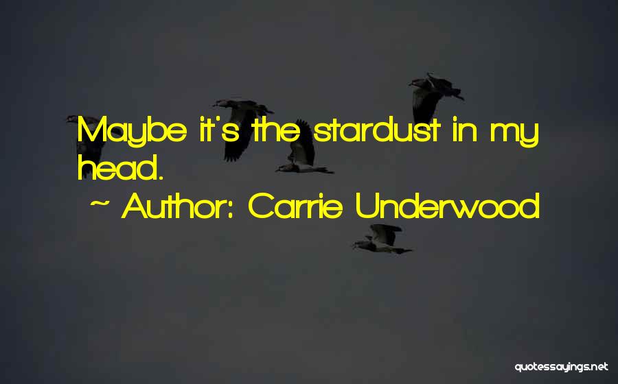 Carrie Underwood Quotes: Maybe It's The Stardust In My Head.