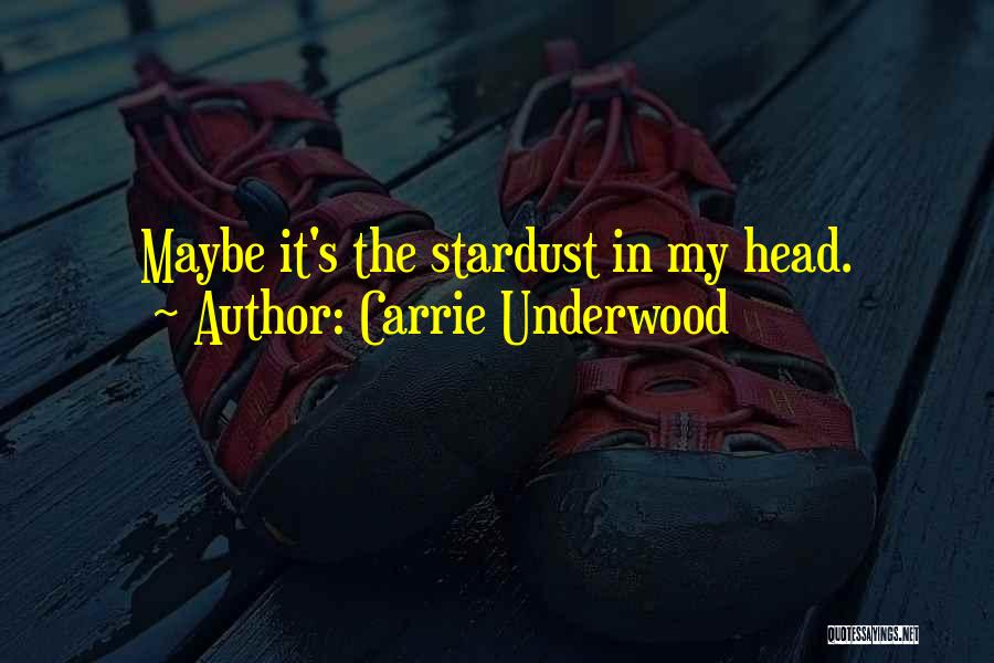 Carrie Underwood Quotes: Maybe It's The Stardust In My Head.