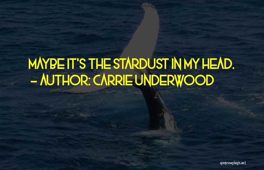 Carrie Underwood Quotes: Maybe It's The Stardust In My Head.