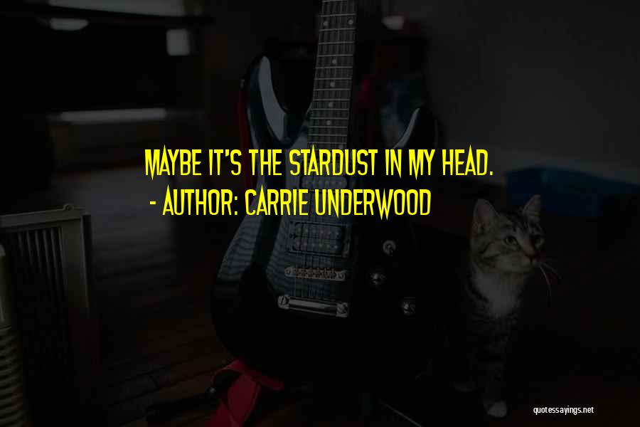 Carrie Underwood Quotes: Maybe It's The Stardust In My Head.