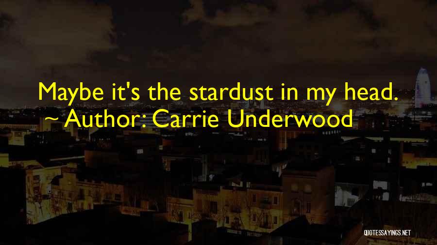 Carrie Underwood Quotes: Maybe It's The Stardust In My Head.