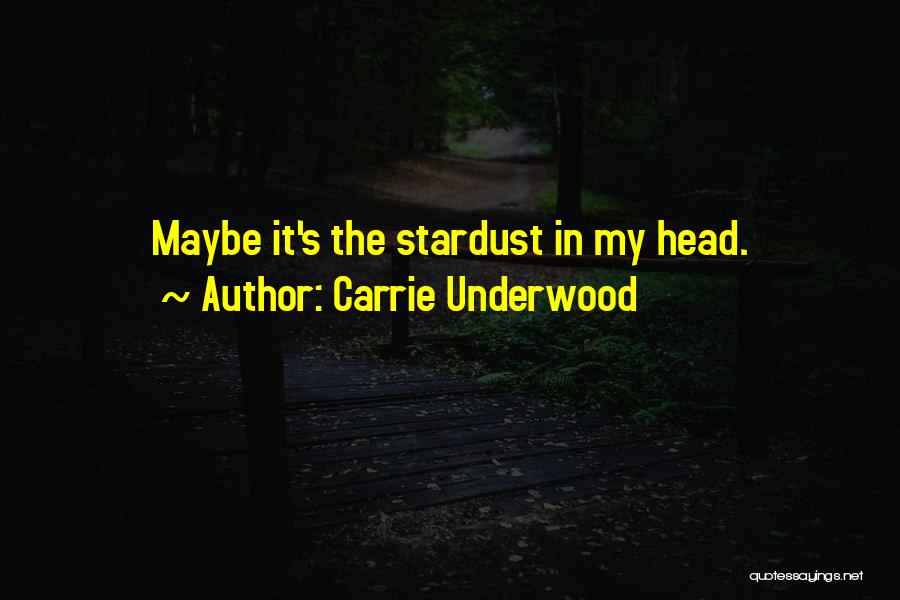 Carrie Underwood Quotes: Maybe It's The Stardust In My Head.