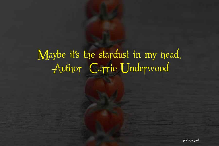 Carrie Underwood Quotes: Maybe It's The Stardust In My Head.