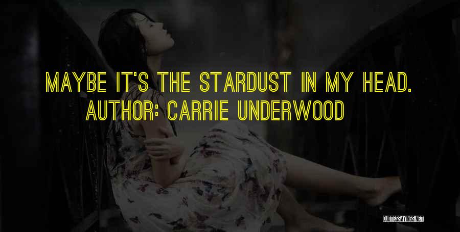 Carrie Underwood Quotes: Maybe It's The Stardust In My Head.