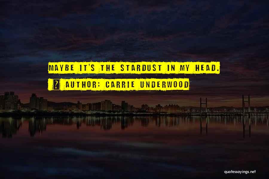 Carrie Underwood Quotes: Maybe It's The Stardust In My Head.