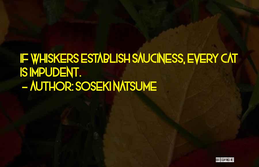 Soseki Natsume Quotes: If Whiskers Establish Sauciness, Every Cat Is Impudent.