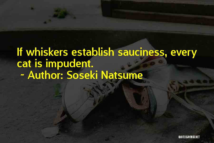 Soseki Natsume Quotes: If Whiskers Establish Sauciness, Every Cat Is Impudent.