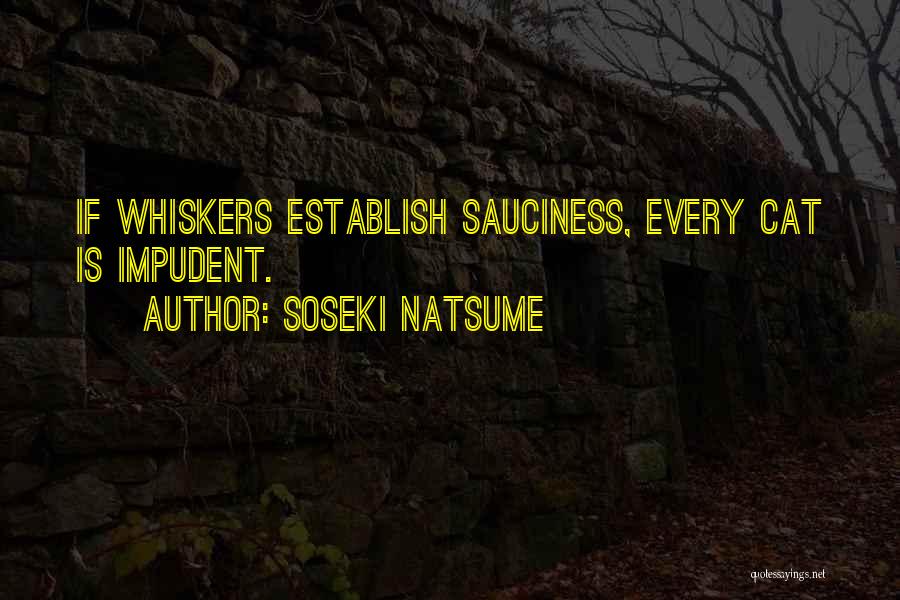 Soseki Natsume Quotes: If Whiskers Establish Sauciness, Every Cat Is Impudent.