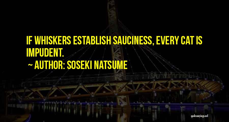 Soseki Natsume Quotes: If Whiskers Establish Sauciness, Every Cat Is Impudent.
