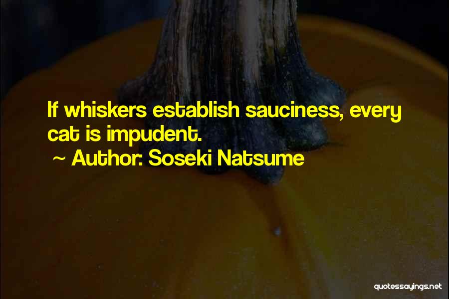 Soseki Natsume Quotes: If Whiskers Establish Sauciness, Every Cat Is Impudent.