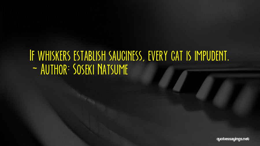 Soseki Natsume Quotes: If Whiskers Establish Sauciness, Every Cat Is Impudent.
