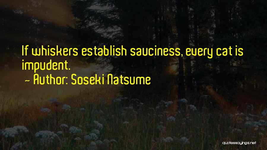 Soseki Natsume Quotes: If Whiskers Establish Sauciness, Every Cat Is Impudent.