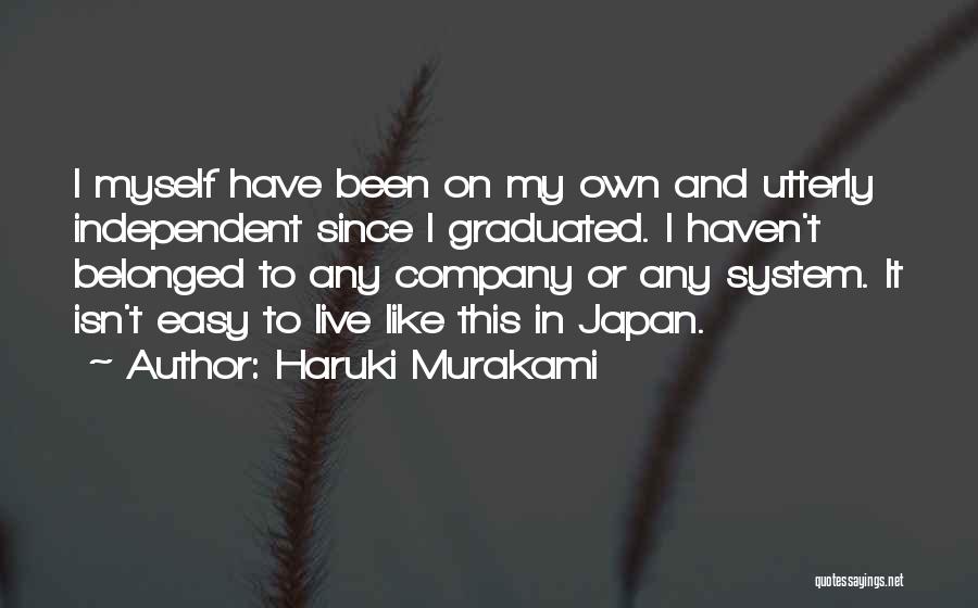 Haruki Murakami Quotes: I Myself Have Been On My Own And Utterly Independent Since I Graduated. I Haven't Belonged To Any Company Or