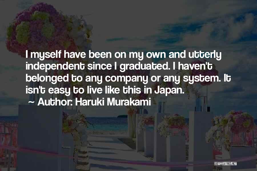 Haruki Murakami Quotes: I Myself Have Been On My Own And Utterly Independent Since I Graduated. I Haven't Belonged To Any Company Or