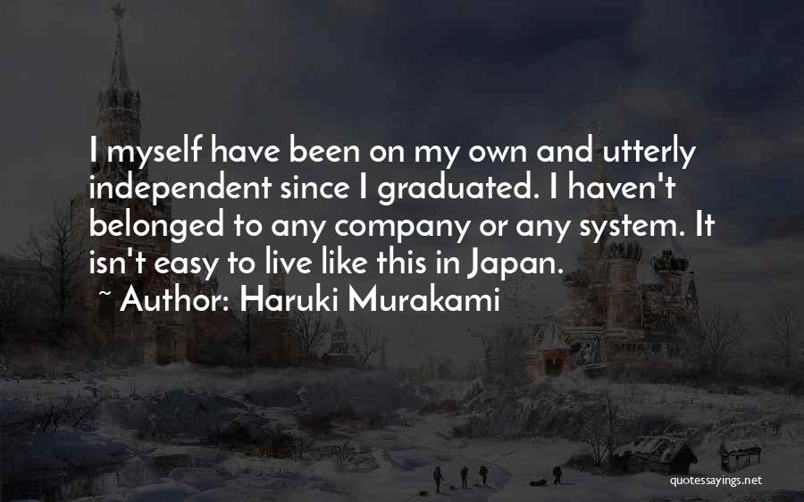 Haruki Murakami Quotes: I Myself Have Been On My Own And Utterly Independent Since I Graduated. I Haven't Belonged To Any Company Or