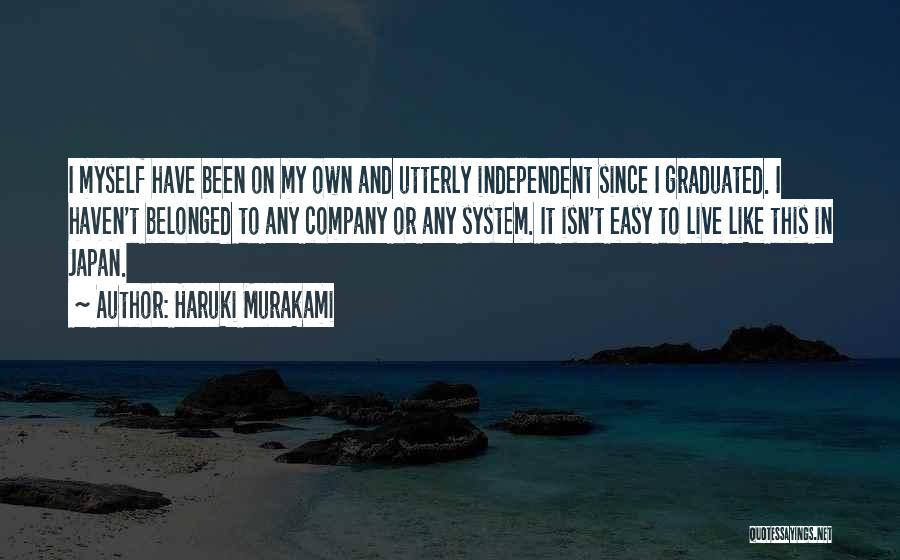 Haruki Murakami Quotes: I Myself Have Been On My Own And Utterly Independent Since I Graduated. I Haven't Belonged To Any Company Or