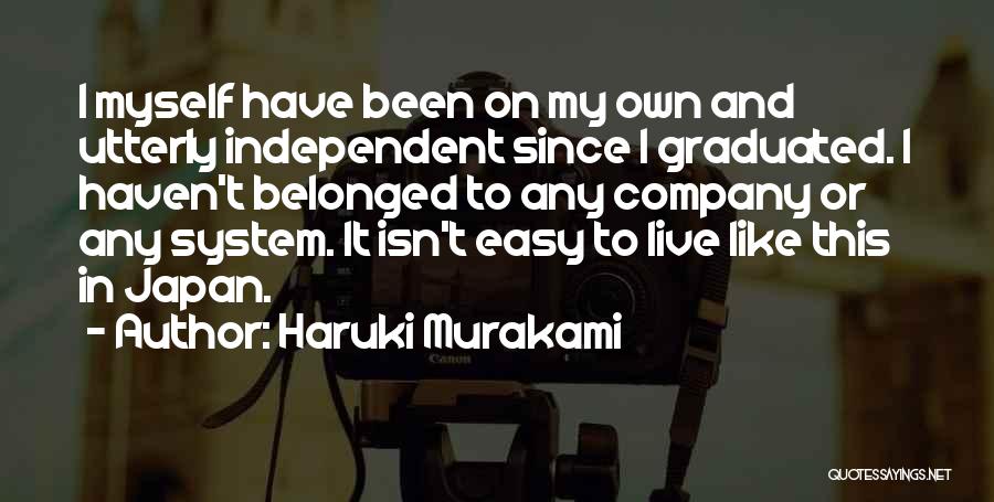 Haruki Murakami Quotes: I Myself Have Been On My Own And Utterly Independent Since I Graduated. I Haven't Belonged To Any Company Or