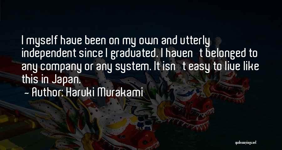 Haruki Murakami Quotes: I Myself Have Been On My Own And Utterly Independent Since I Graduated. I Haven't Belonged To Any Company Or