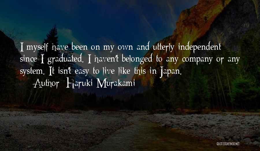 Haruki Murakami Quotes: I Myself Have Been On My Own And Utterly Independent Since I Graduated. I Haven't Belonged To Any Company Or