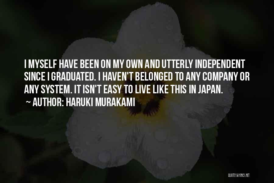 Haruki Murakami Quotes: I Myself Have Been On My Own And Utterly Independent Since I Graduated. I Haven't Belonged To Any Company Or