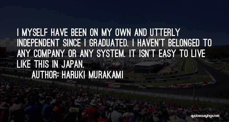 Haruki Murakami Quotes: I Myself Have Been On My Own And Utterly Independent Since I Graduated. I Haven't Belonged To Any Company Or
