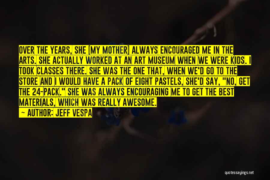 Jeff Vespa Quotes: Over The Years, She [my Mother] Always Encouraged Me In The Arts. She Actually Worked At An Art Museum When