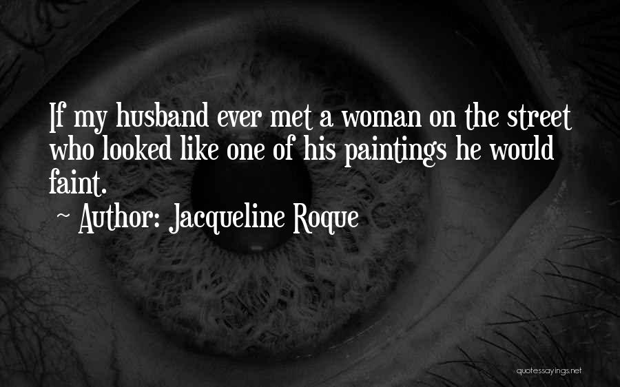 Jacqueline Roque Quotes: If My Husband Ever Met A Woman On The Street Who Looked Like One Of His Paintings He Would Faint.