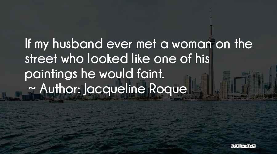 Jacqueline Roque Quotes: If My Husband Ever Met A Woman On The Street Who Looked Like One Of His Paintings He Would Faint.