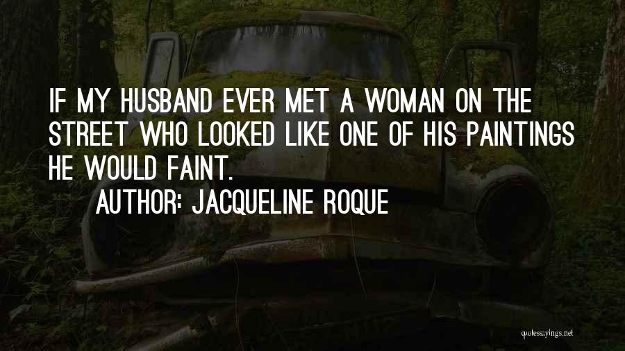 Jacqueline Roque Quotes: If My Husband Ever Met A Woman On The Street Who Looked Like One Of His Paintings He Would Faint.