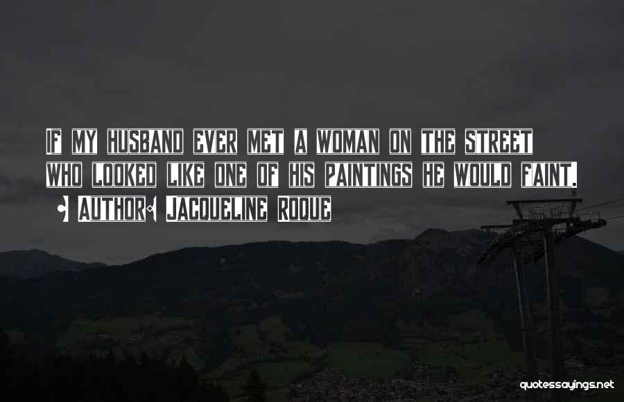 Jacqueline Roque Quotes: If My Husband Ever Met A Woman On The Street Who Looked Like One Of His Paintings He Would Faint.
