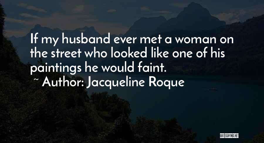 Jacqueline Roque Quotes: If My Husband Ever Met A Woman On The Street Who Looked Like One Of His Paintings He Would Faint.