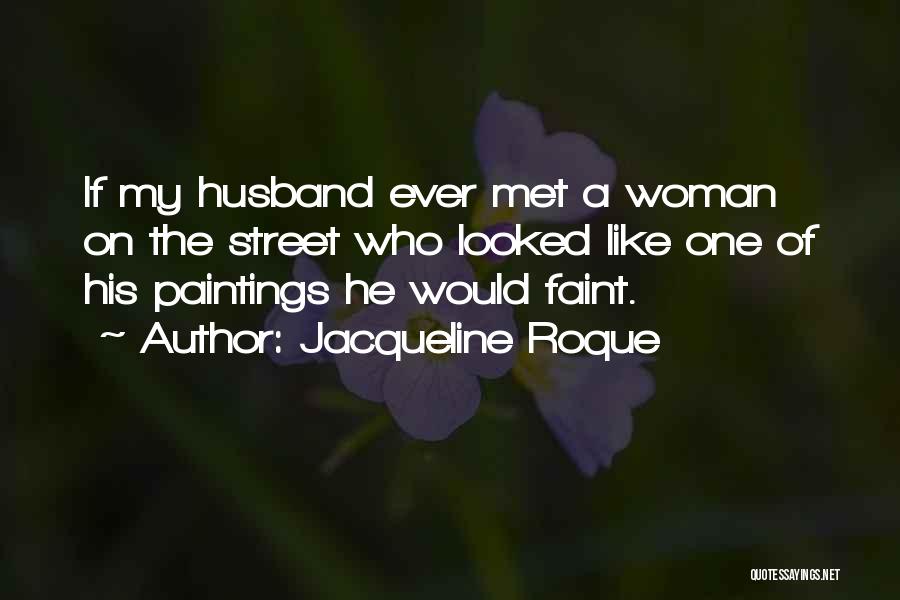 Jacqueline Roque Quotes: If My Husband Ever Met A Woman On The Street Who Looked Like One Of His Paintings He Would Faint.