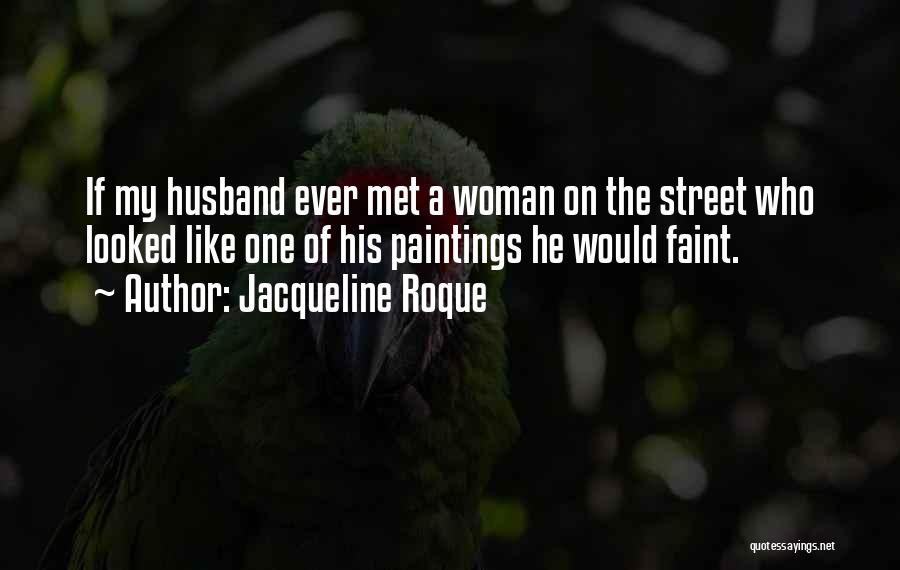 Jacqueline Roque Quotes: If My Husband Ever Met A Woman On The Street Who Looked Like One Of His Paintings He Would Faint.