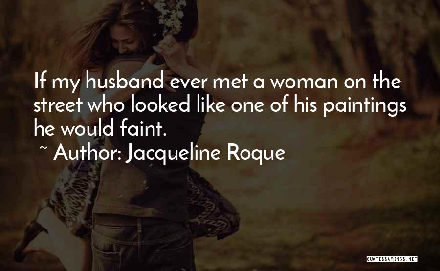 Jacqueline Roque Quotes: If My Husband Ever Met A Woman On The Street Who Looked Like One Of His Paintings He Would Faint.