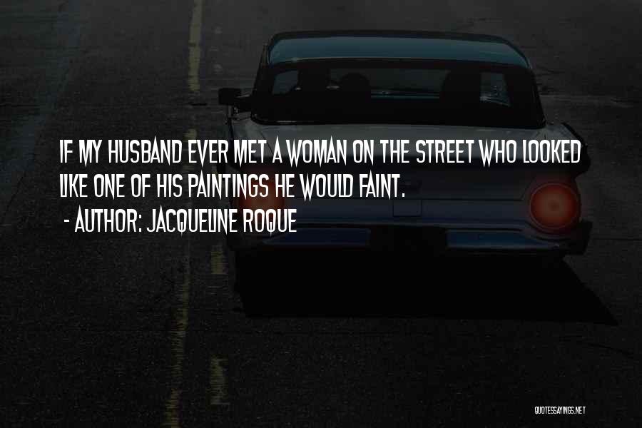 Jacqueline Roque Quotes: If My Husband Ever Met A Woman On The Street Who Looked Like One Of His Paintings He Would Faint.
