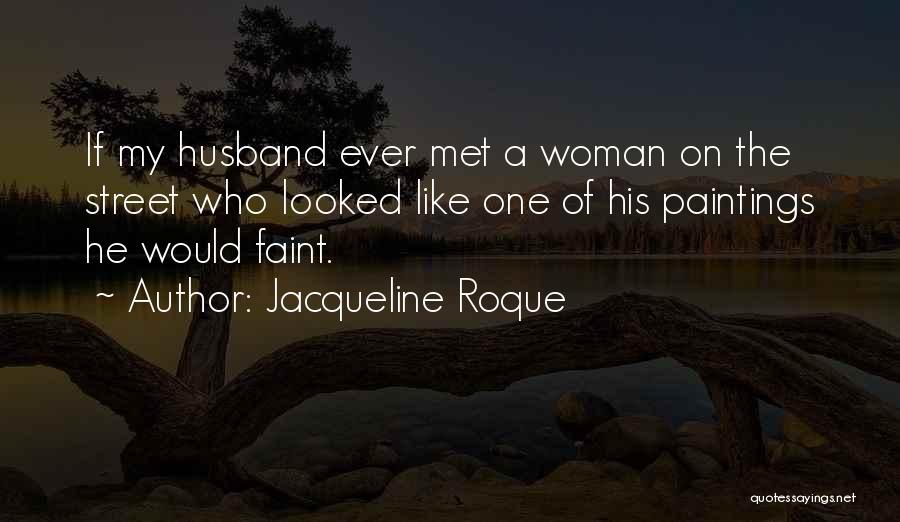 Jacqueline Roque Quotes: If My Husband Ever Met A Woman On The Street Who Looked Like One Of His Paintings He Would Faint.