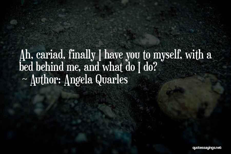 Angela Quarles Quotes: Ah, Cariad, Finally I Have You To Myself, With A Bed Behind Me, And What Do I Do?