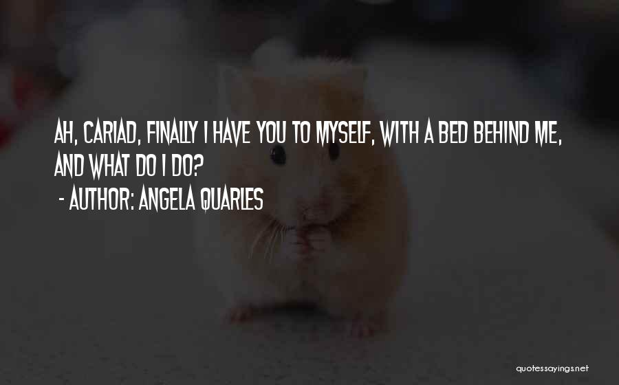 Angela Quarles Quotes: Ah, Cariad, Finally I Have You To Myself, With A Bed Behind Me, And What Do I Do?