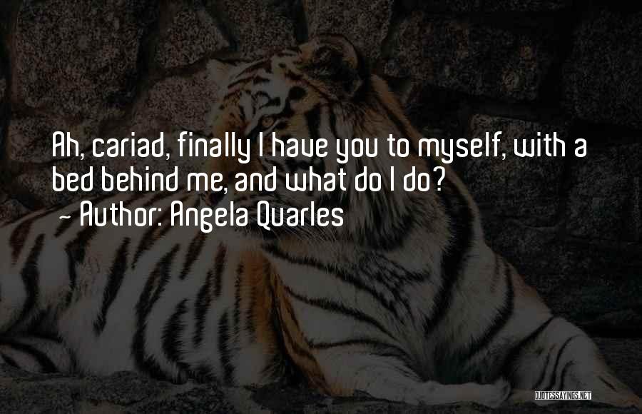 Angela Quarles Quotes: Ah, Cariad, Finally I Have You To Myself, With A Bed Behind Me, And What Do I Do?