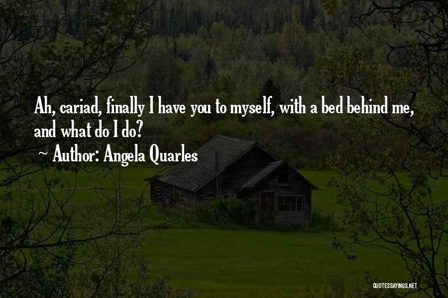 Angela Quarles Quotes: Ah, Cariad, Finally I Have You To Myself, With A Bed Behind Me, And What Do I Do?