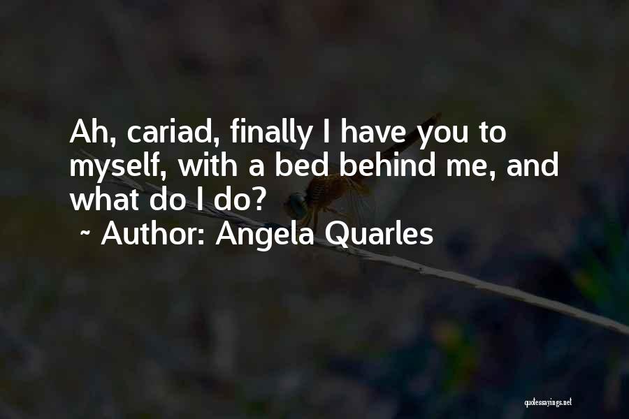 Angela Quarles Quotes: Ah, Cariad, Finally I Have You To Myself, With A Bed Behind Me, And What Do I Do?